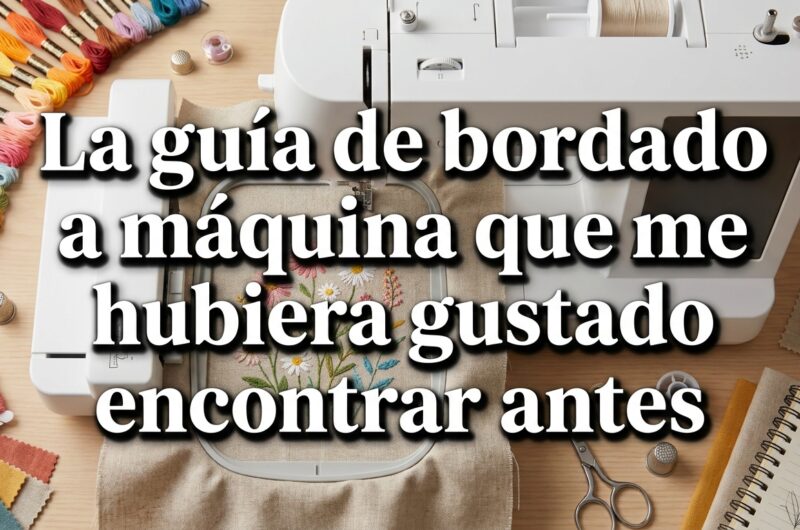 La guía de bordado a máquina que me hubiera gustado encontrar antes